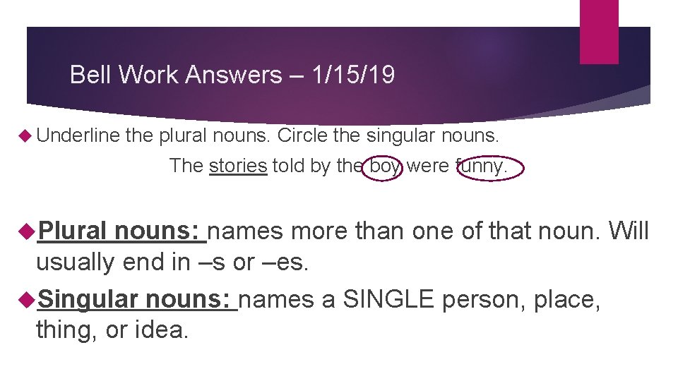 Bell Work Answers – 1/15/19 Underline the plural nouns. Circle the singular nouns. The