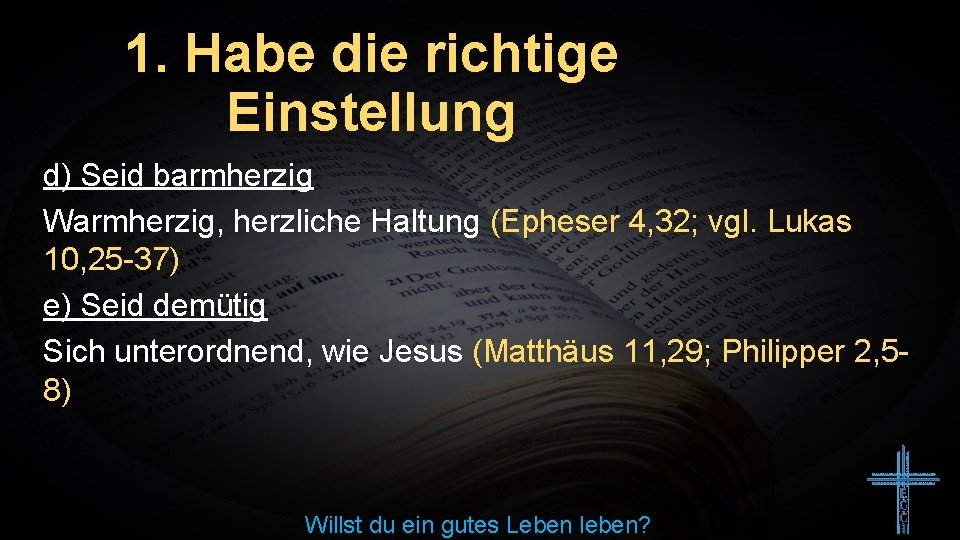 1. Habe die richtige Einstellung d) Seid barmherzig Warmherzig, herzliche Haltung (Epheser 4, 32;