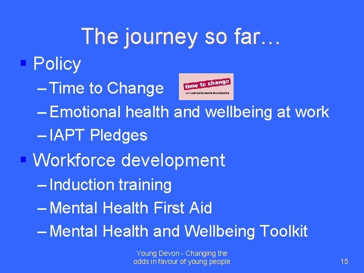 The journey so far… § Policy – Time to Change – Emotional health and