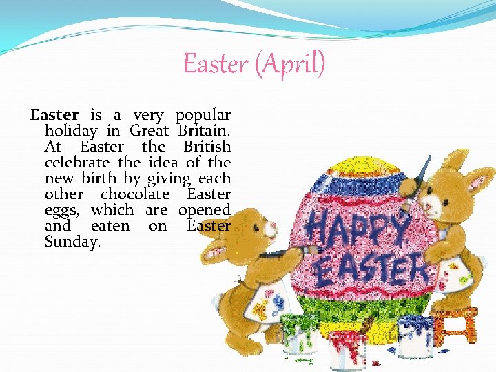 Easter (April) Easter is a very popular holiday in Great Britain. At Easter the