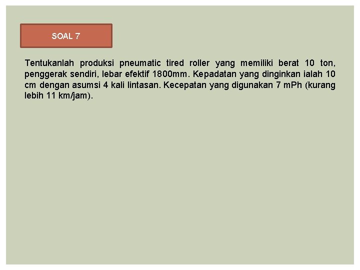 SOAL 7 Tentukanlah produksi pneumatic tired roller yang memiliki berat 10 ton, penggerak sendiri,