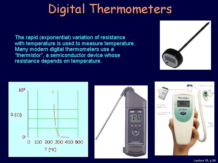 Digital Thermometers The rapid (exponential) variation of resistance with temperature is used to measure