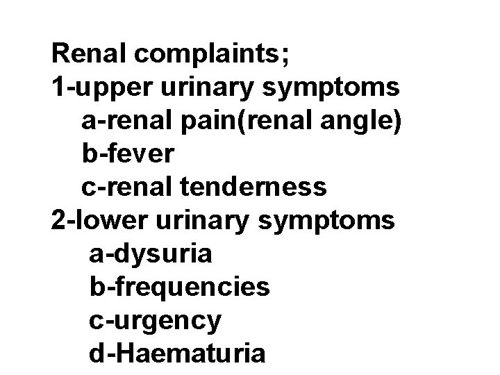 Renal complaints; 1 -upper urinary symptoms a-renal pain(renal angle) b-fever c-renal tenderness 2 -lower