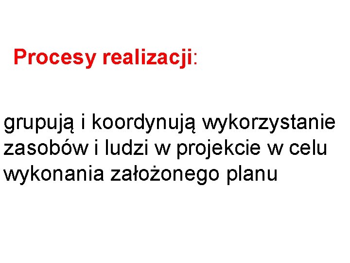 Procesy realizacji: grupują i koordynują wykorzystanie zasobów i ludzi w projekcie w celu wykonania