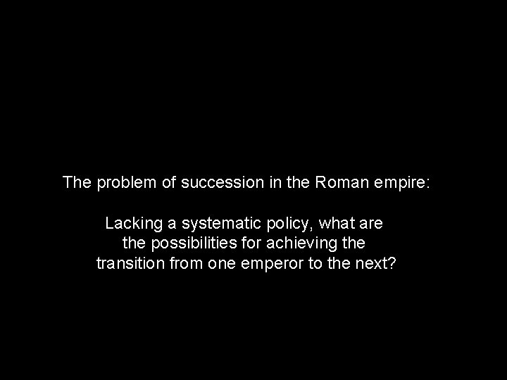 The problem of succession in the Roman empire: Lacking a systematic policy, what are