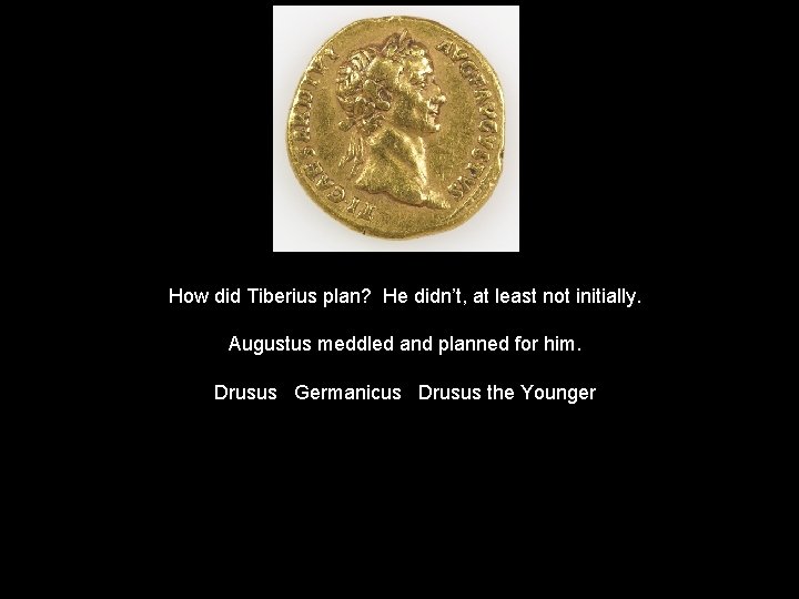 How did Tiberius plan? He didn’t, at least not initially. Augustus meddled and planned