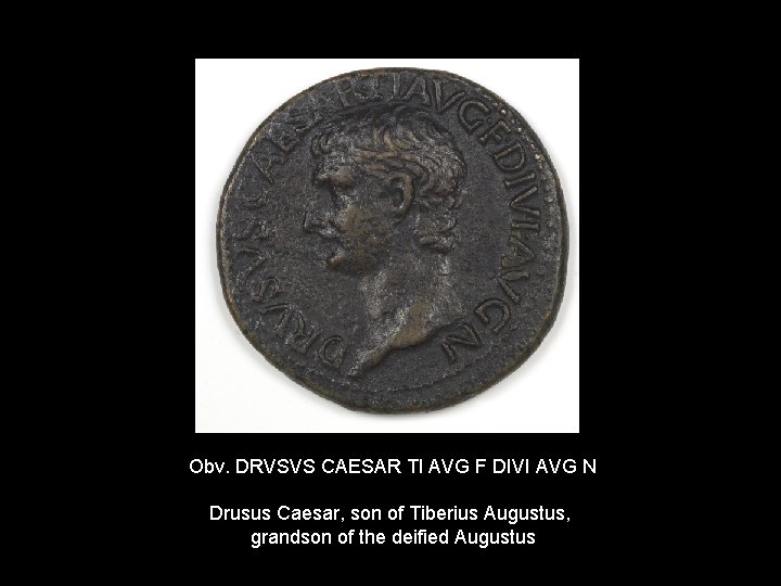 Obv. DRVSVS CAESAR TI AVG F DIVI AVG N Drusus Caesar, son of Tiberius