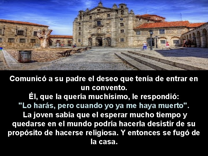 Comunicó a su padre el deseo que tenía de entrar en un convento. Él,