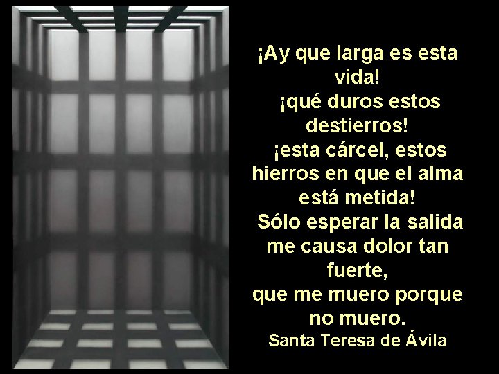 ¡Ay que larga es esta vida! ¡qué duros estos destierros! ¡esta cárcel, estos hierros