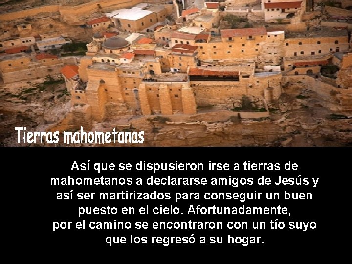 Así que se dispusieron irse a tierras de mahometanos a declararse amigos de Jesús