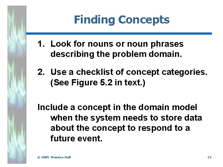 Finding Concepts 1. Look for nouns or noun phrases describing the problem domain. 2.