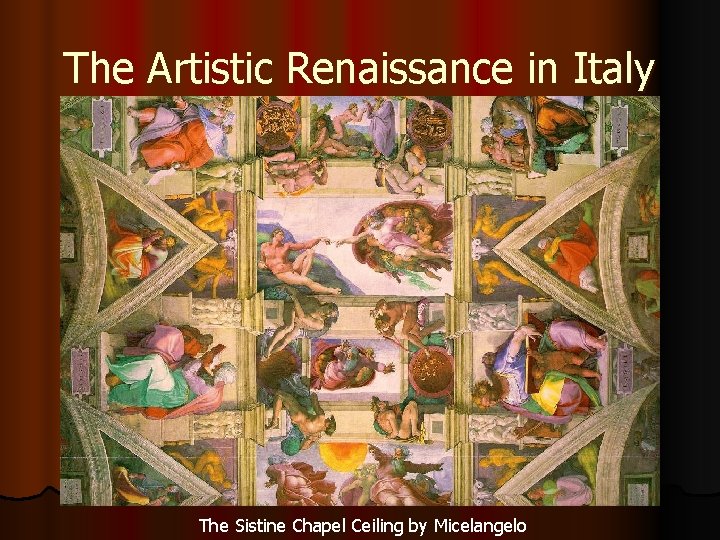 The Artistic Renaissance in Italy The Sistine Chapel Ceiling by Micelangelo 