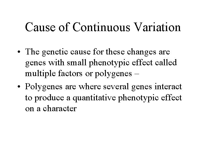 Cause of Continuous Variation • The genetic cause for these changes are genes with