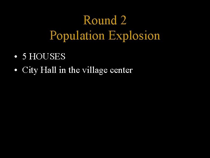 Round 2 Population Explosion • 5 HOUSES • City Hall in the village center