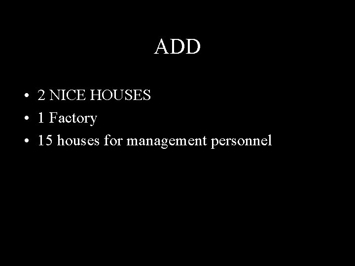 ADD • 2 NICE HOUSES • 1 Factory • 15 houses for management personnel