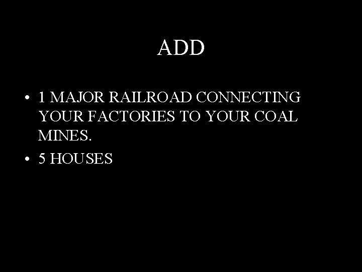 ADD • 1 MAJOR RAILROAD CONNECTING YOUR FACTORIES TO YOUR COAL MINES. • 5