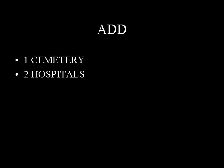 ADD • 1 CEMETERY • 2 HOSPITALS 
