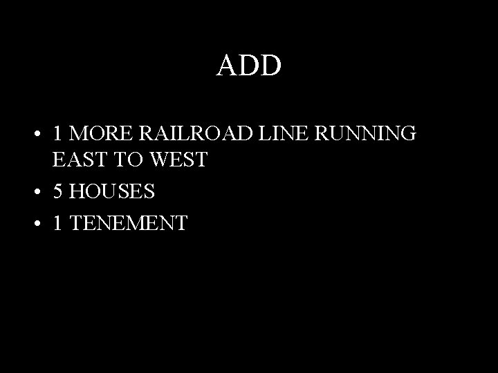 ADD • 1 MORE RAILROAD LINE RUNNING EAST TO WEST • 5 HOUSES •