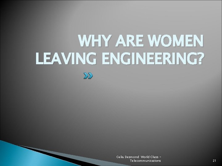 WHY ARE WOMEN LEAVING ENGINEERING? Celia Desmond World Class Telecommunications 21 