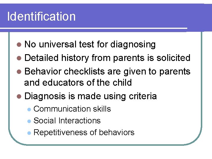 Identification l No universal test for diagnosing l Detailed history from parents is solicited