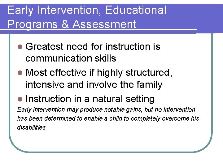 Early Intervention, Educational Programs & Assessment l Greatest need for instruction is communication skills