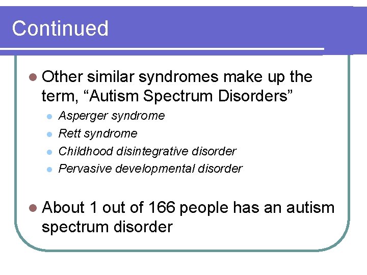 Continued l Other similar syndromes make up the term, “Autism Spectrum Disorders” l l