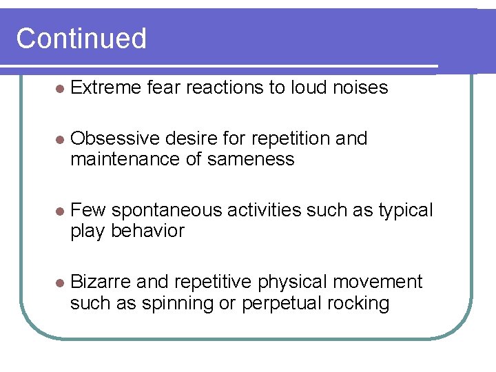 Continued l Extreme fear reactions to loud noises l Obsessive desire for repetition and