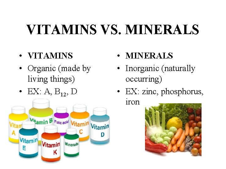 VITAMINS VS. MINERALS • VITAMINS • Organic (made by living things) • EX: A,