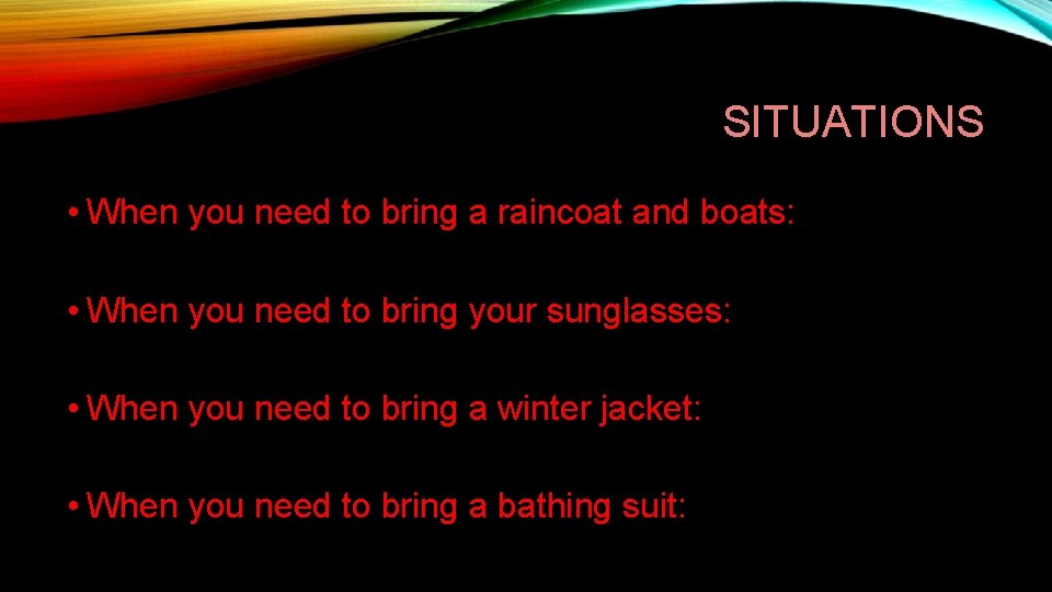 SITUATIONS • When you need to bring a raincoat and boats: • When you