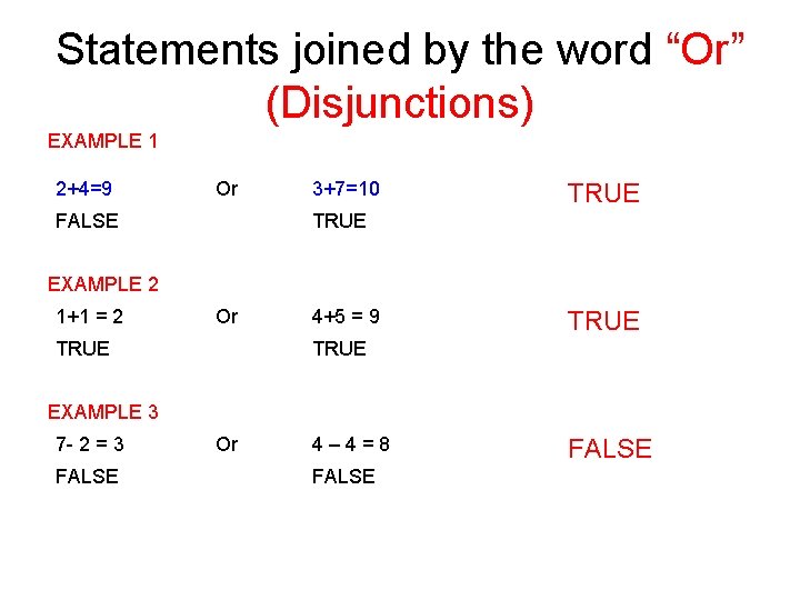 Statements joined by the word “Or” (Disjunctions) EXAMPLE 1 2+4=9 Or FALSE 3+7=10 TRUE
