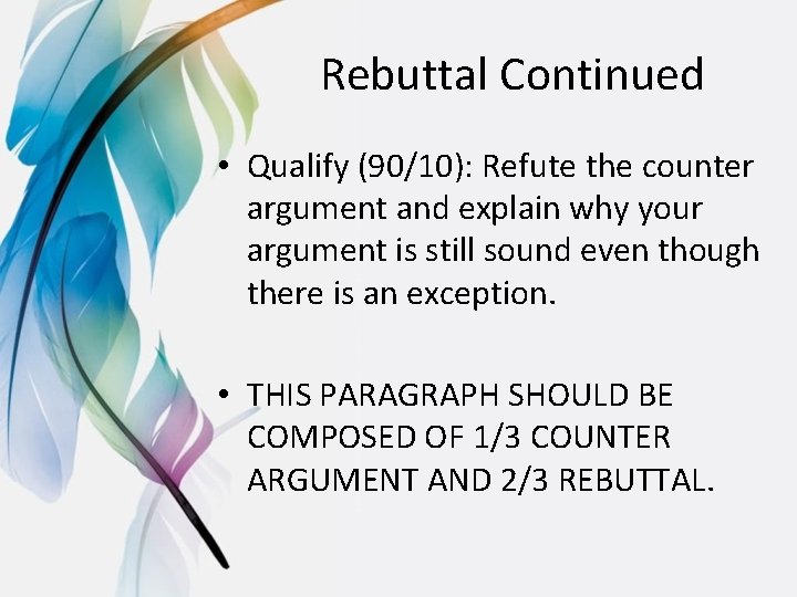 Rebuttal Continued • Qualify (90/10): Refute the counter argument and explain why your argument