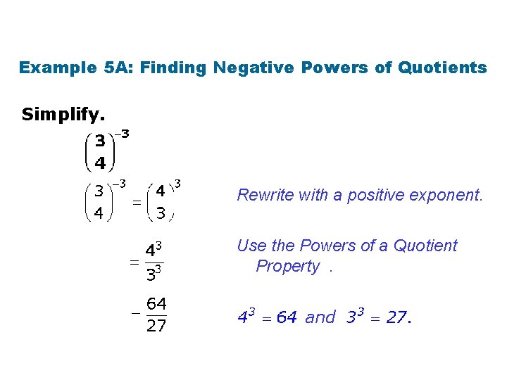 Example 5 A: Finding Negative Powers of Quotients Simplify. Rewrite with a positive exponent.