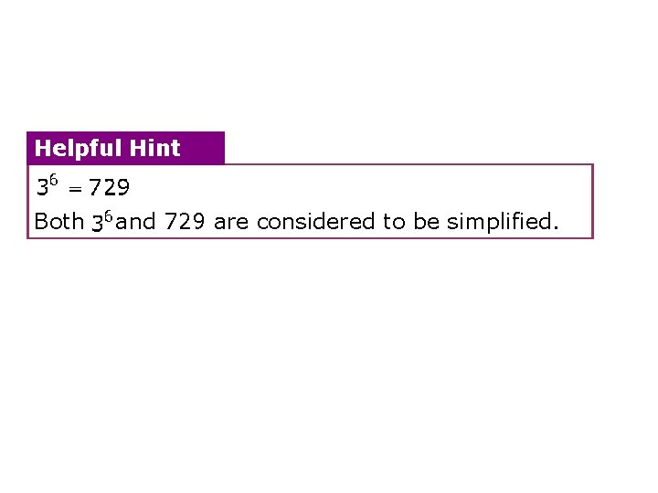 Helpful Hint Both and 729 are considered to be simplified. 