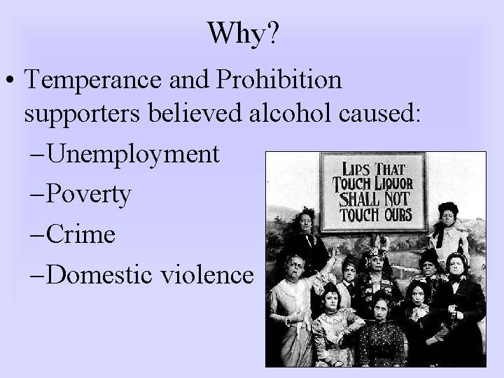 Why? • Temperance and Prohibition supporters believed alcohol caused: – Unemployment – Poverty –