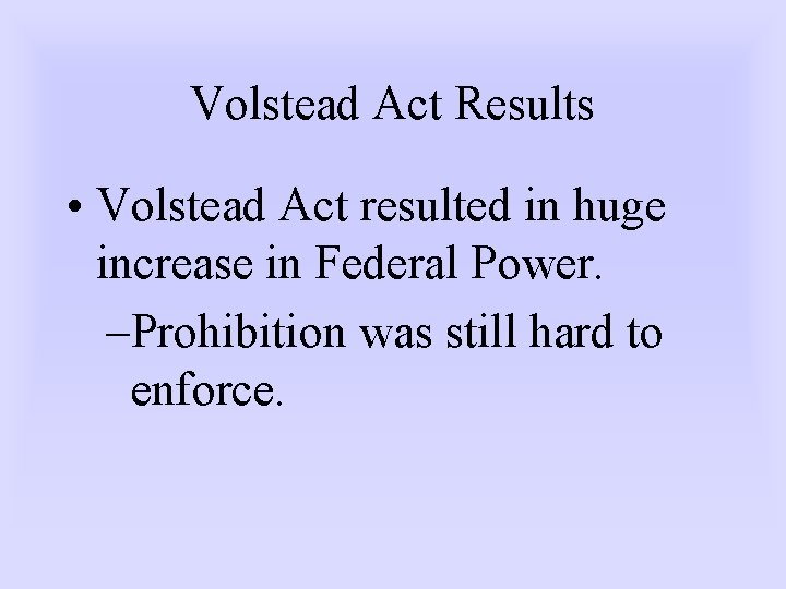 Volstead Act Results • Volstead Act resulted in huge increase in Federal Power. –Prohibition