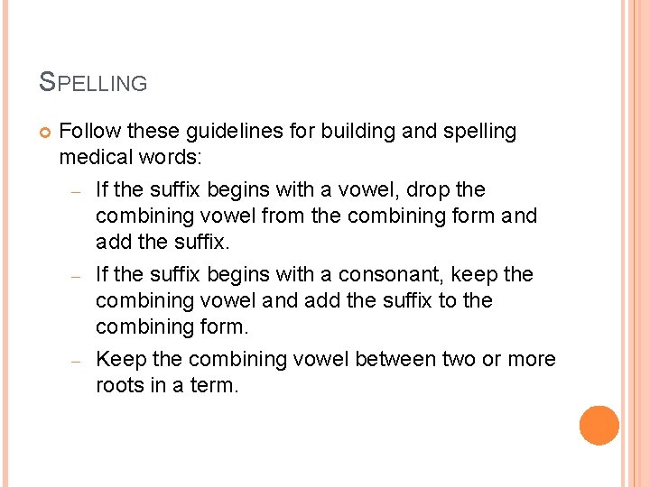 SPELLING Follow these guidelines for building and spelling medical words: – If the suffix