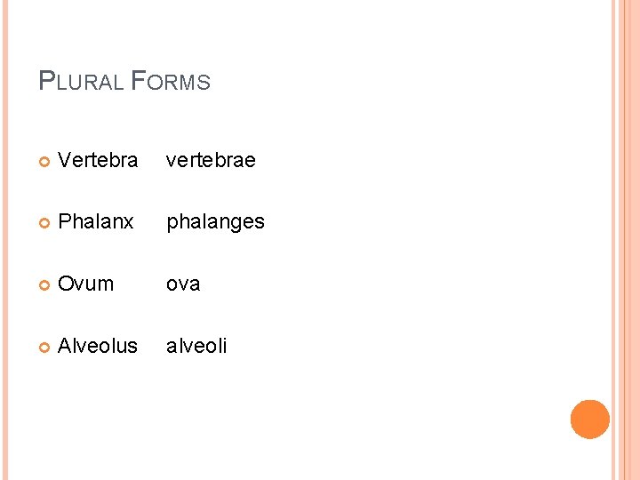 PLURAL FORMS Vertebra vertebrae Phalanx phalanges Ovum ova Alveolus alveoli 