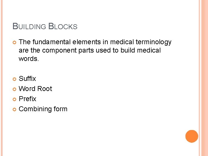 BUILDING BLOCKS The fundamental elements in medical terminology are the component parts used to