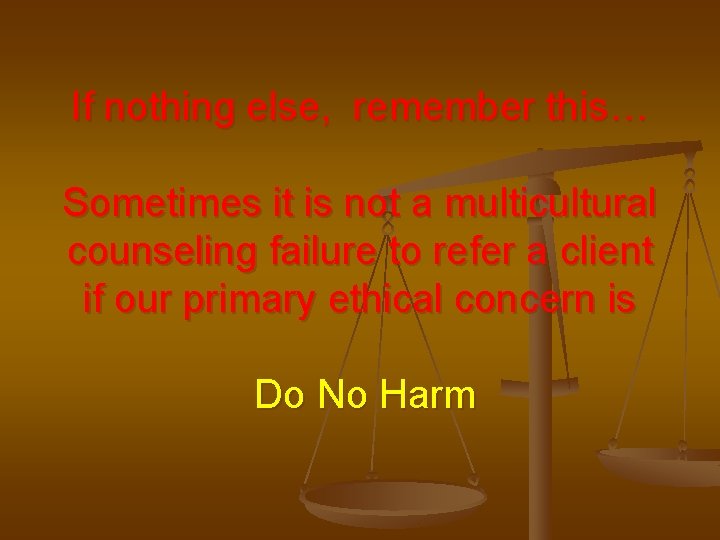 If nothing else, remember this… Sometimes it is not a multicultural counseling failure to