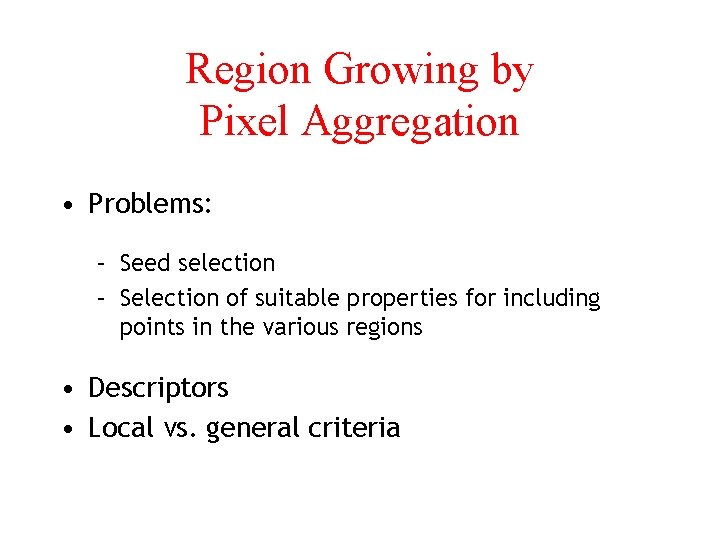 Region Growing by Pixel Aggregation • Problems: – Seed selection – Selection of suitable
