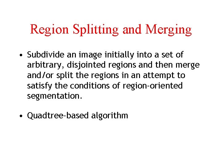 Region Splitting and Merging • Subdivide an image initially into a set of arbitrary,