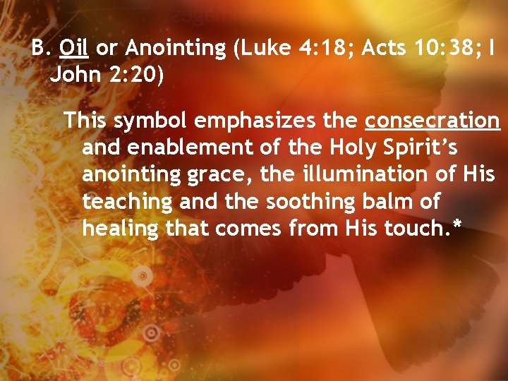 B. Oil or Anointing (Luke 4: 18; Acts 10: 38; I John 2: 20)