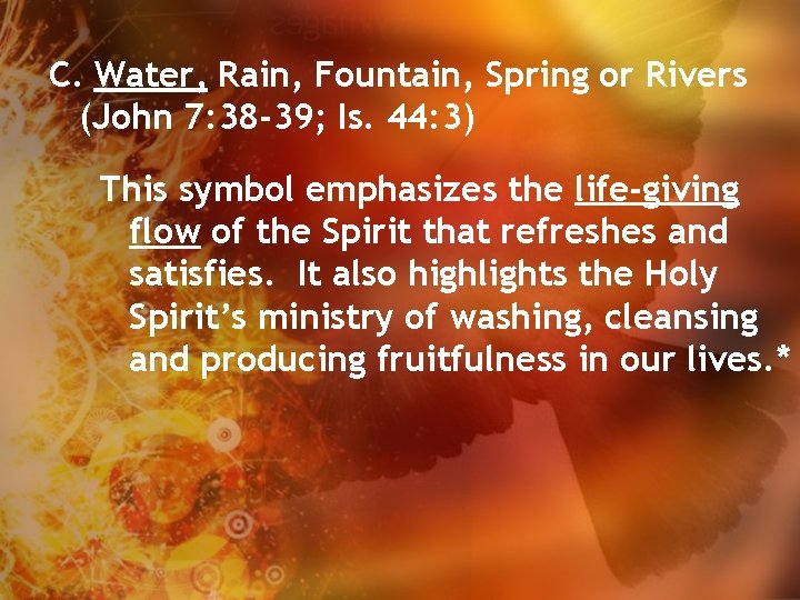 C. Water, Rain, Fountain, Spring or Rivers (John 7: 38 -39; Is. 44: 3)