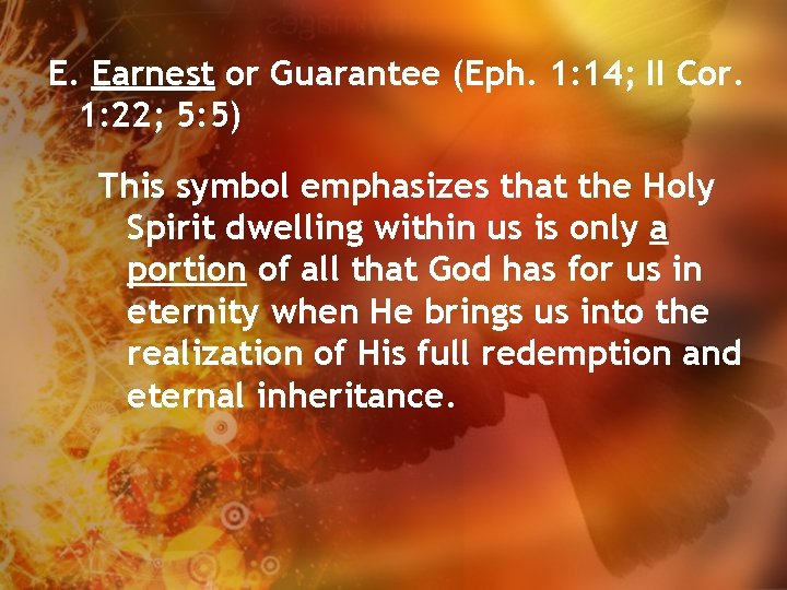 E. Earnest or Guarantee (Eph. 1: 14; II Cor. 1: 22; 5: 5) This