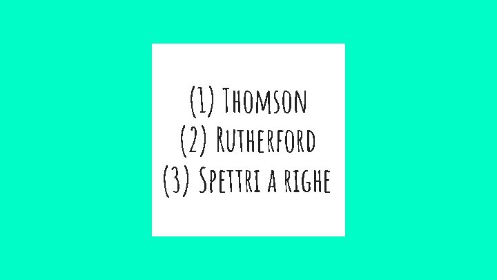 (1) Thomson (2) Rutherford (3) Spettri a righe 