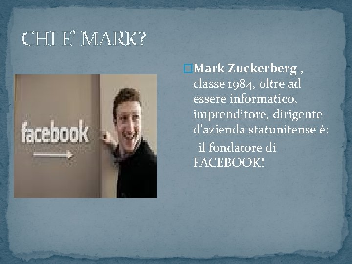 CHI E’ MARK? �Mark Zuckerberg , classe 1984, oltre ad essere informatico, imprenditore, dirigente