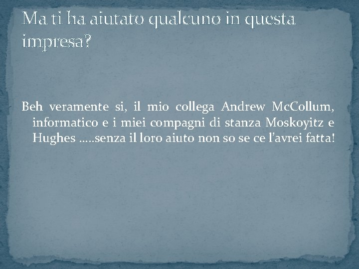 Ma ti ha aiutato qualcuno in questa impresa? Beh veramente si, il mio collega