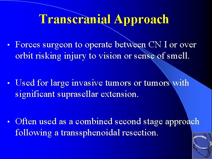 Transcranial Approach • Forces surgeon to operate between CN I or over orbit risking