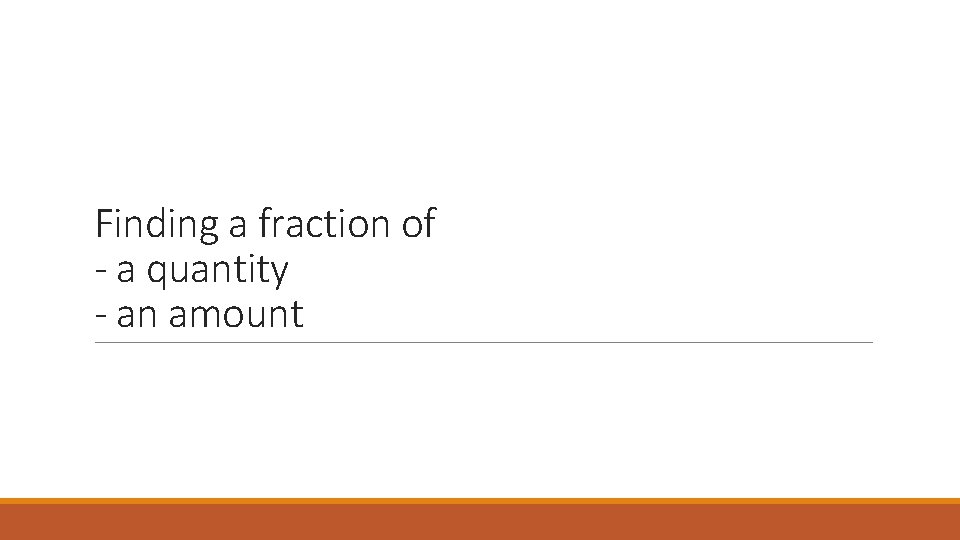 Finding a fraction of - a quantity - an amount Finding a fraction of - a quantity - an amount