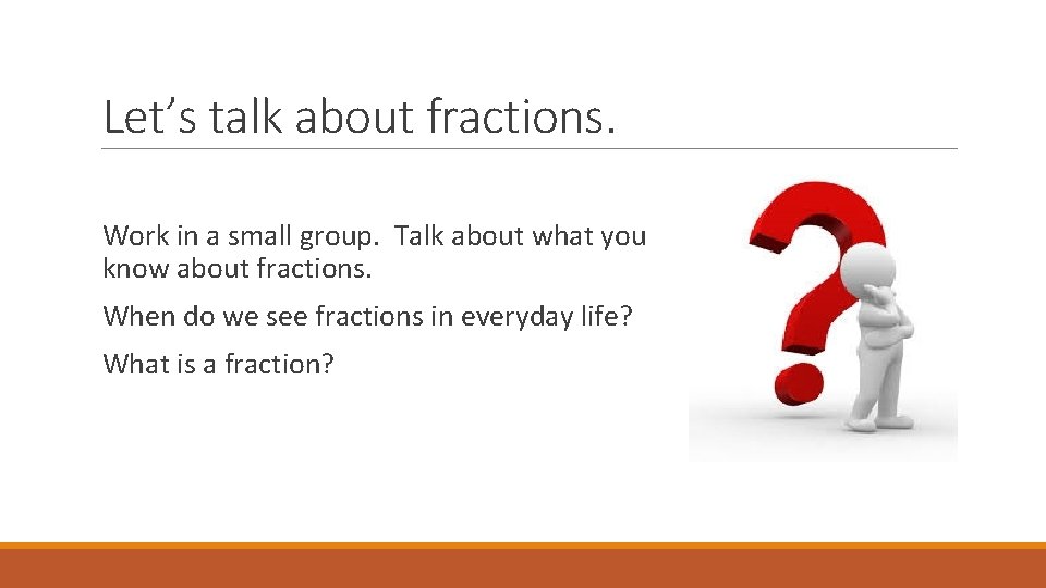 Let’s talk about fractions. Work in a small group. Talk about what you know Let’s talk about fractions. Work in a small group. Talk about what you know